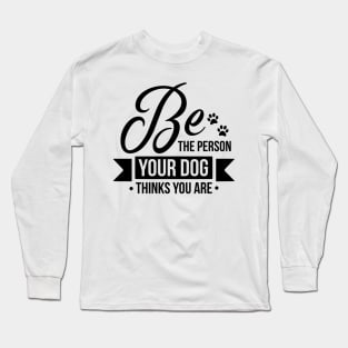 Be the person your dog thinks you are - funny dog quotes Long Sleeve T-Shirt